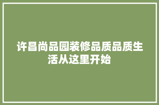 许昌尚品园装修品质品质生活从这里开始