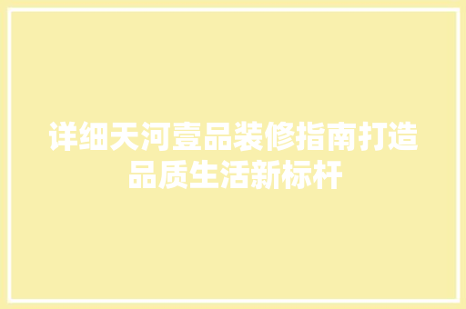 详细天河壹品装修指南打造品质生活新标杆  第1张