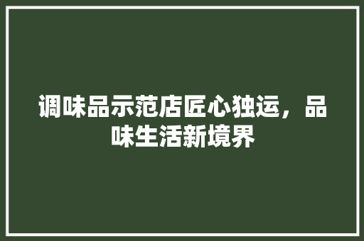 调味品示范店匠心独运，品味生活新境界