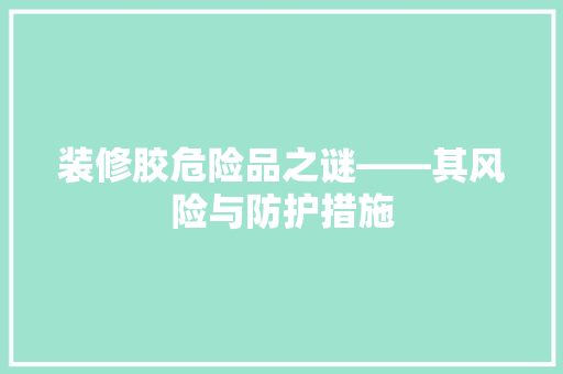 装修胶危险品之谜——其风险与防护措施