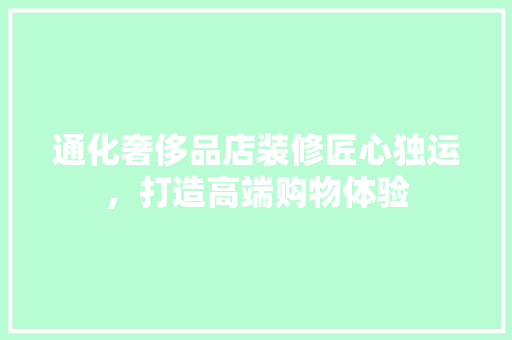通化奢侈品店装修匠心独运，打造高端购物体验