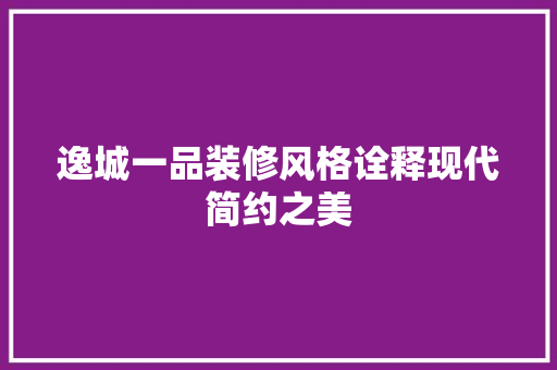 逸城一品装修风格诠释现代简约之美