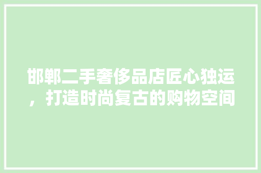 邯郸二手奢侈品店匠心独运，打造时尚复古的购物空间
