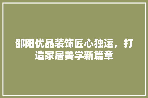 邵阳优品装饰匠心独运，打造家居美学新篇章  第1张