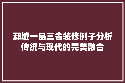 郓城一品三舍装修例子分析传统与现代的完美融合