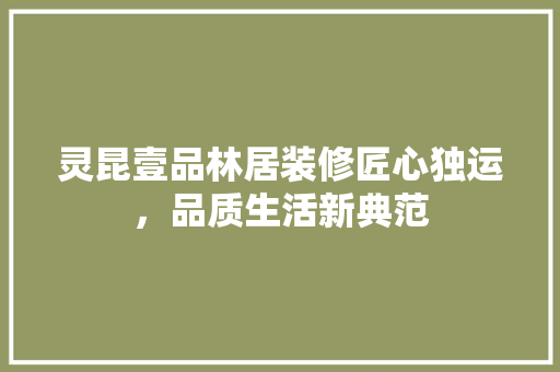 灵昆壹品林居装修匠心独运，品质生活新典范