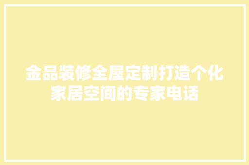 金品装修全屋定制打造个化家居空间的专家电话