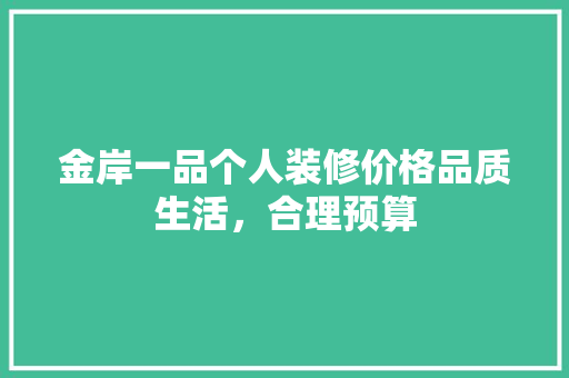 金岸一品个人装修价格品质生活，合理预算