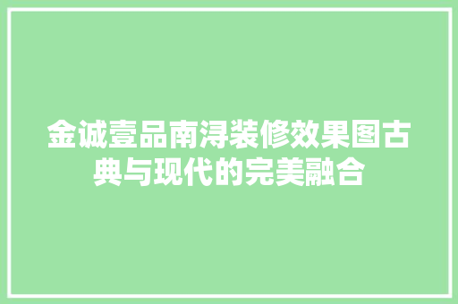 金诚壹品南浔装修效果图古典与现代的完美融合  第1张