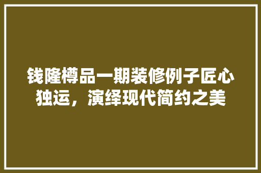 钱隆樽品一期装修例子匠心独运，演绎现代简约之美