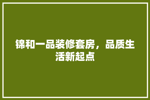 锦和一品装修套房，品质生活新起点