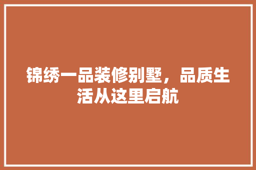 锦绣一品装修别墅，品质生活从这里启航