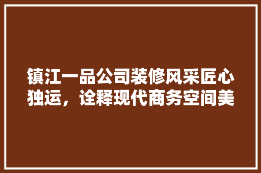 镇江一品公司装修风采匠心独运，诠释现代商务空间美学
