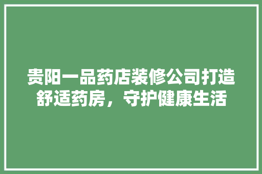 贵阳一品药店装修公司打造舒适药房，守护健康生活
