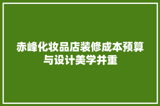 赤峰化妆品店装修成本预算与设计美学并重