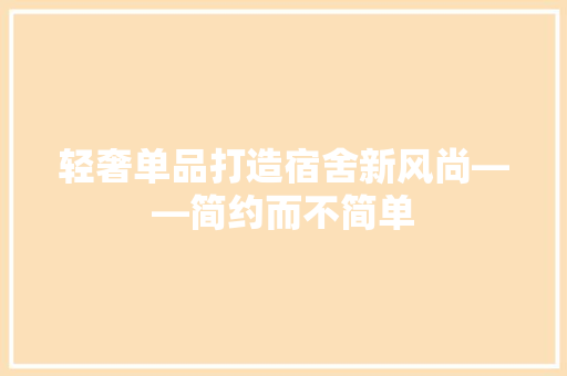 轻奢单品打造宿舍新风尚——简约而不简单  第1张