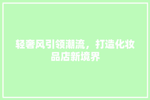 轻奢风引领潮流，打造化妆品店新境界