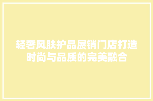 轻奢风肤护品展销门店打造时尚与品质的完美融合