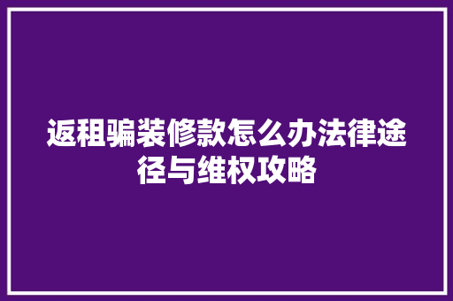 返租骗装修款怎么办法律途径与维权攻略