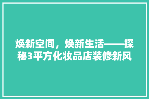 焕新空间，焕新生活——探秘3平方化妆品店装修新风尚