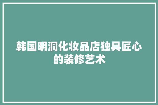 韩国明洞化妆品店独具匠心的装修艺术