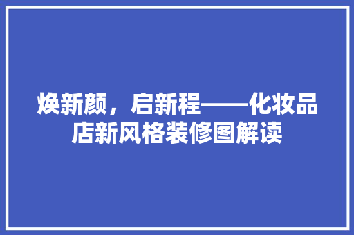 焕新颜，启新程——化妆品店新风格装修图解读