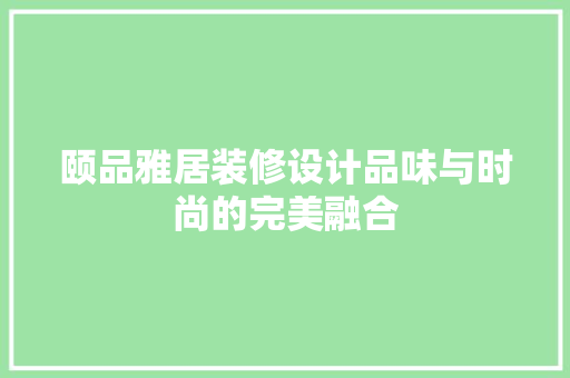 颐品雅居装修设计品味与时尚的完美融合