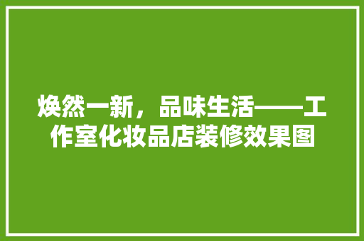 焕然一新，品味生活——工作室化妆品店装修效果图