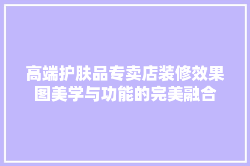 高端护肤品专卖店装修效果图美学与功能的完美融合