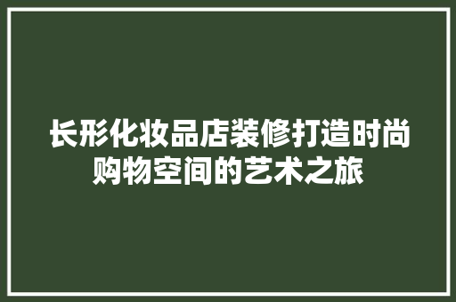 长形化妆品店装修打造时尚购物空间的艺术之旅