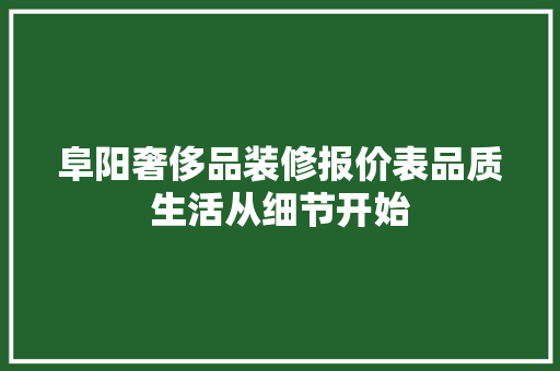 阜阳奢侈品装修报价表品质生活从细节开始