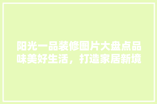 阳光一品装修图片大盘点品味美好生活，打造家居新境界