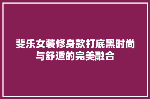 斐乐女装修身款打底黑时尚与舒适的完美融合