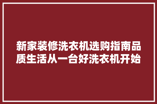 新家装修洗衣机选购指南品质生活从一台好洗衣机开始