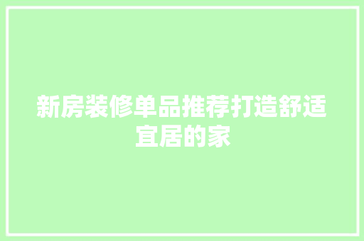 新房装修单品推荐打造舒适宜居的家