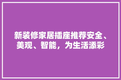 新装修家居插座推荐安全、美观、智能，为生活添彩