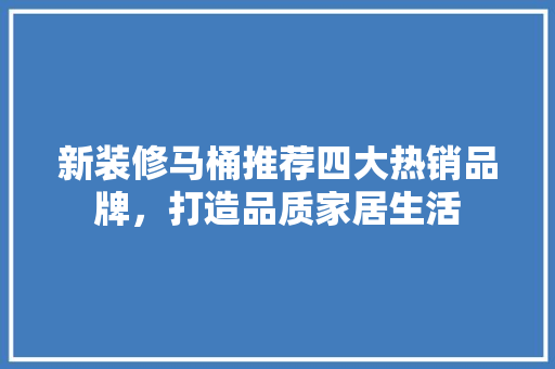 新装修马桶推荐四大热销品牌，打造品质家居生活