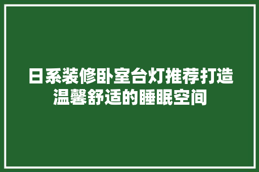 日系装修卧室台灯推荐打造温馨舒适的睡眠空间