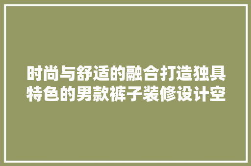 时尚与舒适的融合打造独具特色的男款裤子装修设计空间  第1张