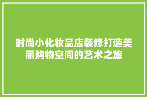 时尚小化妆品店装修打造美丽购物空间的艺术之旅