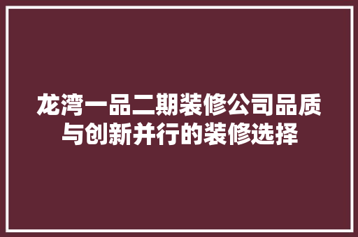 龙湾一品二期装修公司品质与创新并行的装修选择