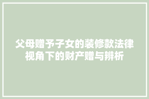 父母赠予子女的装修款法律视角下的财产赠与辨析