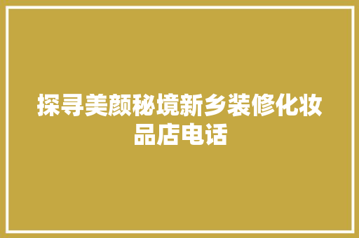 探寻美颜秘境新乡装修化妆品店电话