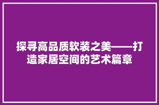 探寻高品质软装之美——打造家居空间的艺术篇章