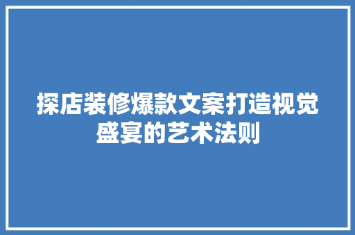 探店装修爆款文案打造视觉盛宴的艺术法则