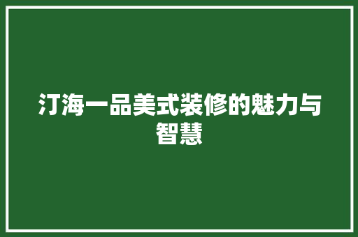 汀海一品美式装修的魅力与智慧