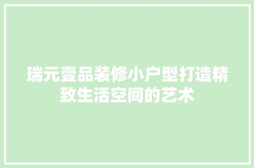 瑞元壹品装修小户型打造精致生活空间的艺术