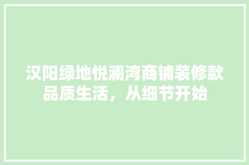 汉阳绿地悦澜湾商铺装修款品质生活，从细节开始