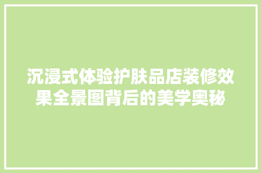 沉浸式体验护肤品店装修效果全景图背后的美学奥秘