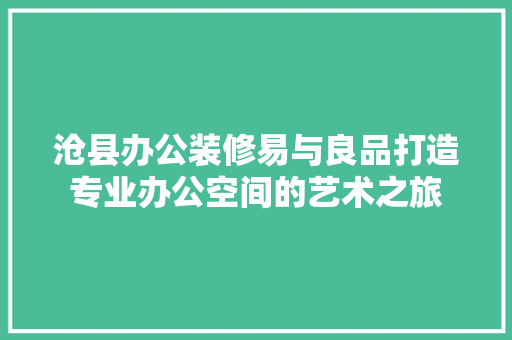 沧县办公装修易与良品打造专业办公空间的艺术之旅